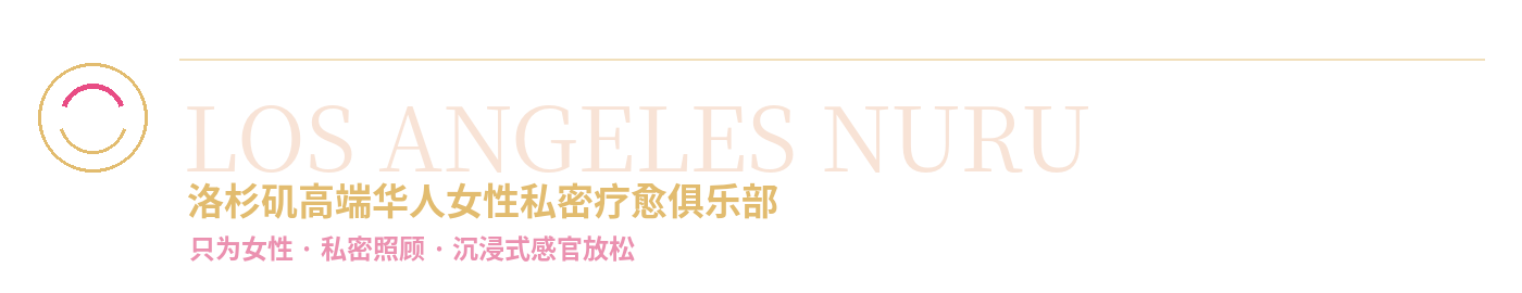 LOS ANGELES NURU｜洛杉矶高端华人女性私密疗愈俱乐部